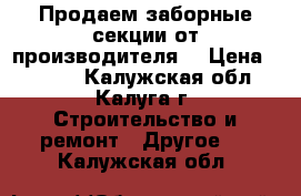 Продаем заборные секции от производителя  › Цена ­ 2 300 - Калужская обл., Калуга г. Строительство и ремонт » Другое   . Калужская обл.